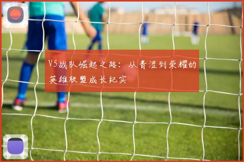 V5战队崛起之路：从青涩到荣耀的英雄联盟成长纪实