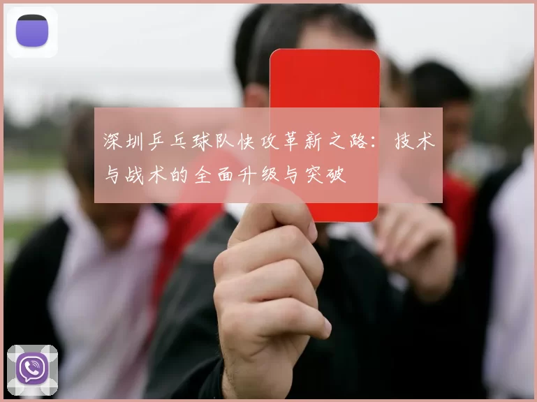 深圳乒乓球队快攻革新之路：技术与战术的全面升级与突破
