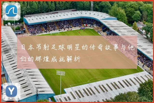 日本吊射足球明星的传奇故事与他们的辉煌成就解析