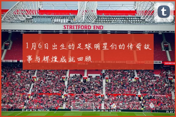 1月6日出生的足球明星们的传奇故事与辉煌成就回顾