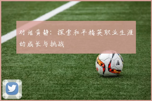 对话黄静：探索和平精英职业生涯的成长与挑战