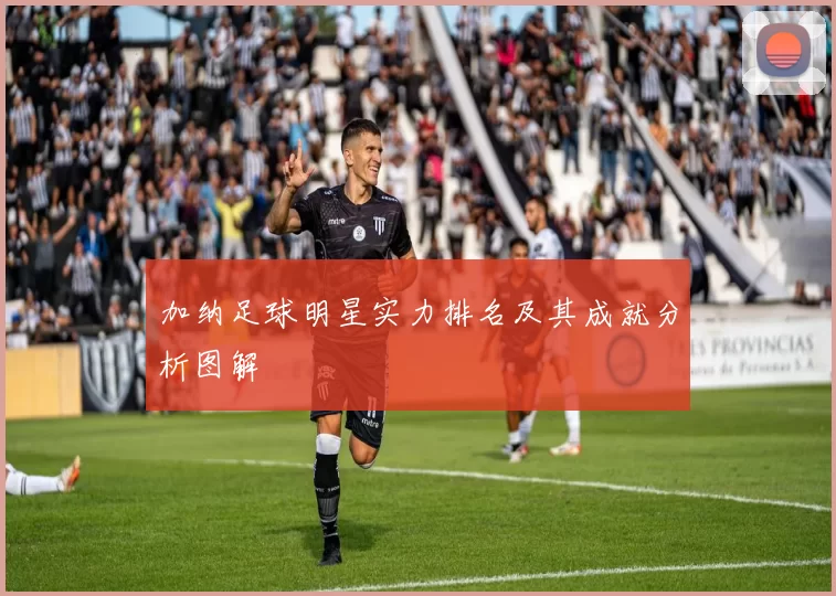 加纳足球明星实力排名及其成就分析图解