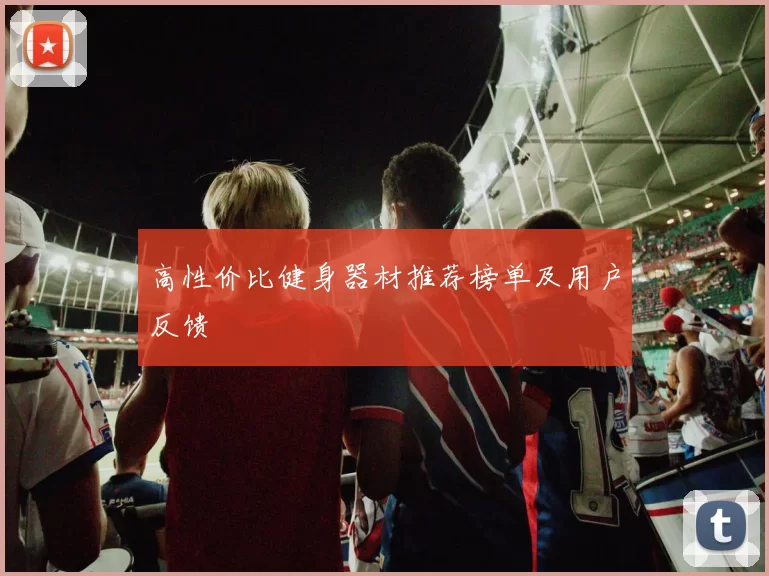 高性价比健身器材推荐榜单及用户反馈