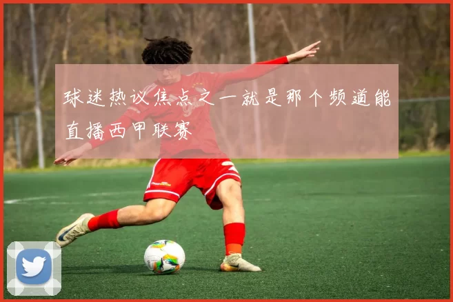 球迷热议焦点之一就是那个频道能直播西甲联赛