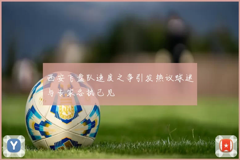 西安飞盘队速度之争引发热议球迷与专家各执己见
