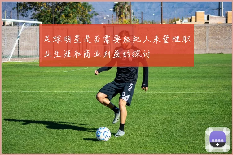 足球明星是否需要经纪人来管理职业生涯和商业利益的探讨