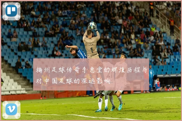 梅州足球传奇李惠堂的辉煌历程与对中国足球的深远影响