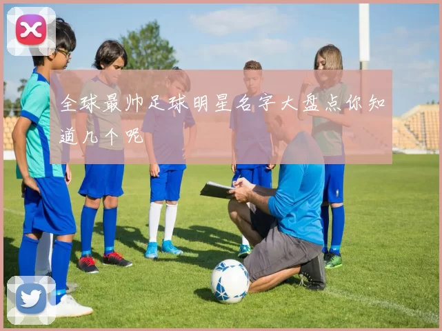 全球最帅足球明星名字大盘点你知道几个呢