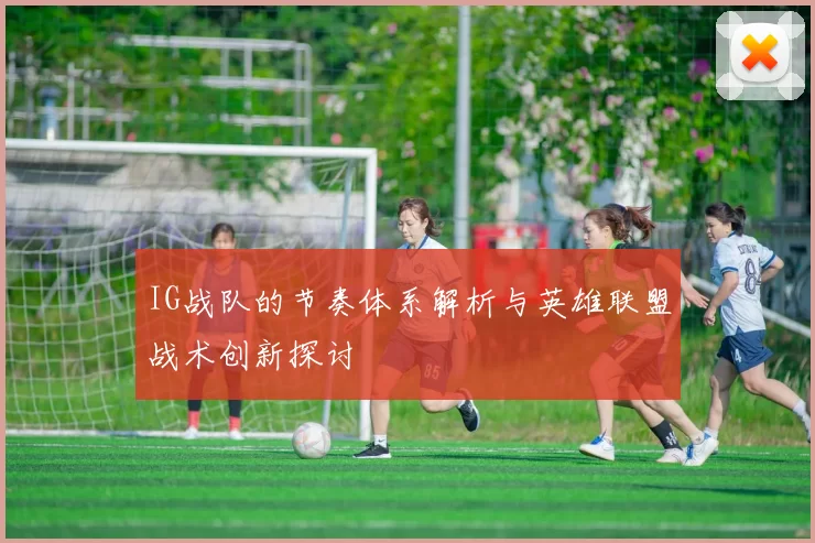 IG战队的节奏体系解析与英雄联盟战术创新探讨