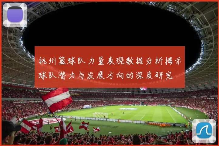 杭州篮球队力量表现数据分析揭示球队潜力与发展方向的深度研究