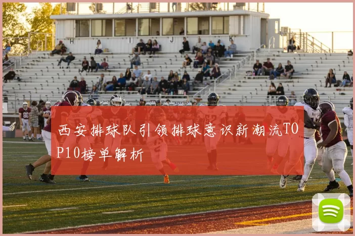 西安排球队引领排球意识新潮流TOP10榜单解析