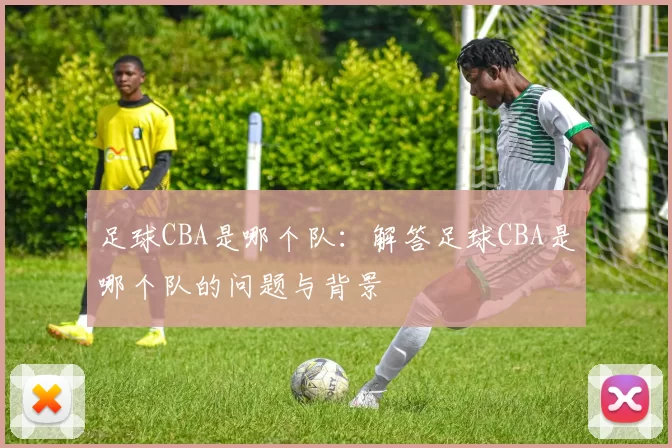 足球CBA是哪个队：解答足球CBA是哪个队的问题与背景