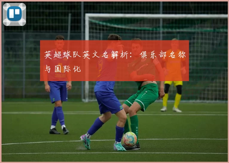 英超球队英文名解析：俱乐部名称与国际化