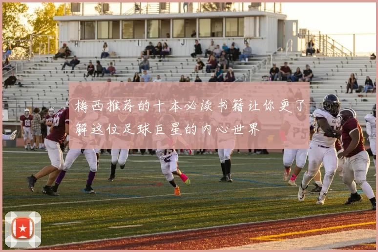 梅西推荐的十本必读书籍让你更了解这位足球巨星的内心世界