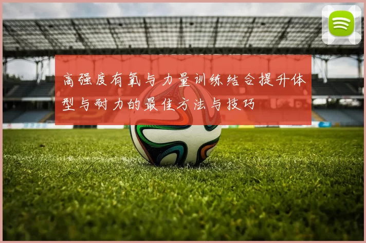高强度有氧与力量训练结合提升体型与耐力的最佳方法与技巧