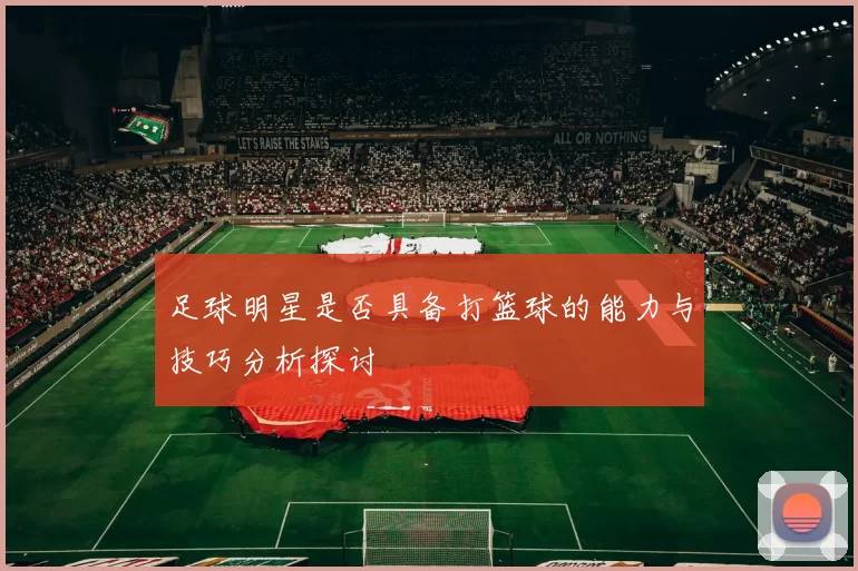 足球明星是否具备打篮球的能力与技巧分析探讨