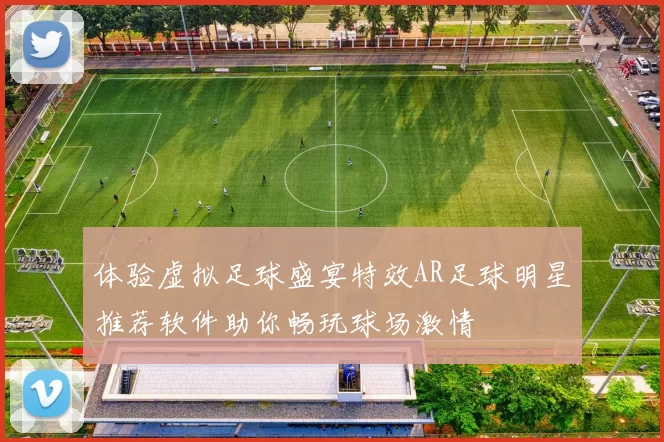 体验虚拟足球盛宴特效AR足球明星推荐软件助你畅玩球场激情