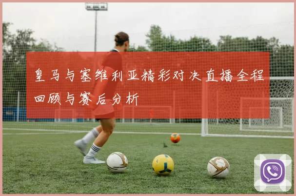 皇马与塞维利亚精彩对决直播全程回顾与赛后分析