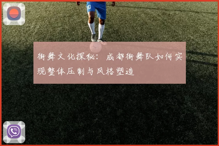 街舞文化探秘：成都街舞队如何实现整体压制与风格塑造