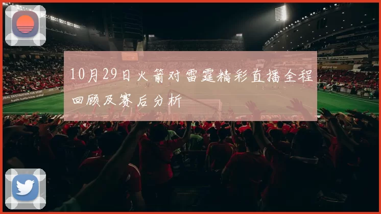 10月29日火箭对雷霆精彩直播全程回顾及赛后分析