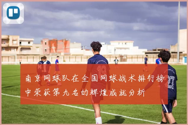 南京网球队在全国网球战术排行榜中荣获第九名的辉煌成就分析