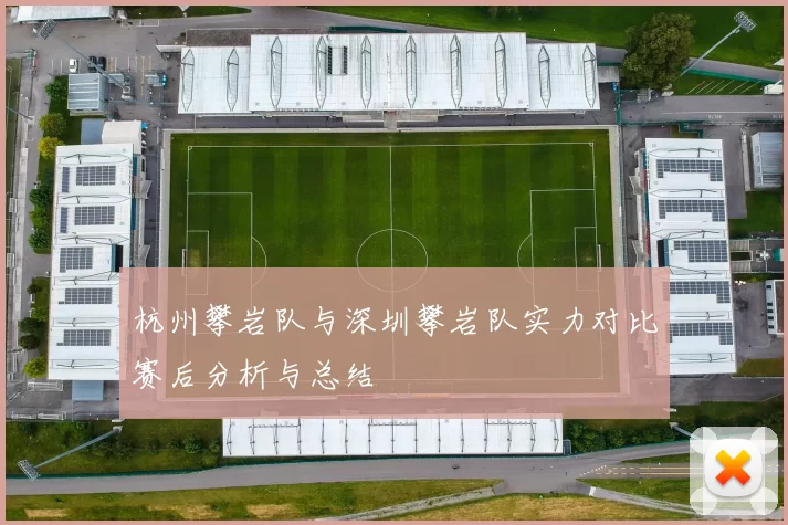 杭州攀岩队与深圳攀岩队实力对比赛后分析与总结