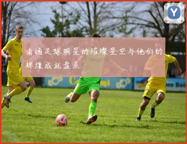 南通足球明星的璀璨星空与他们的辉煌成就盘点