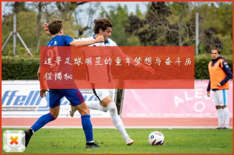 追寻足球明星的童年梦想与奋斗历程揭秘