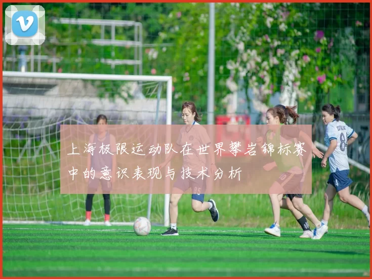 上海极限运动队在世界攀岩锦标赛中的意识表现与技术分析