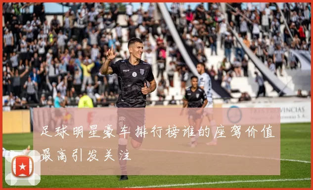 足球明星豪车排行榜谁的座驾价值最高引发关注