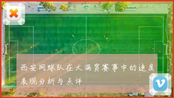 西安网球队在大满贯赛事中的速度表现分析与点评