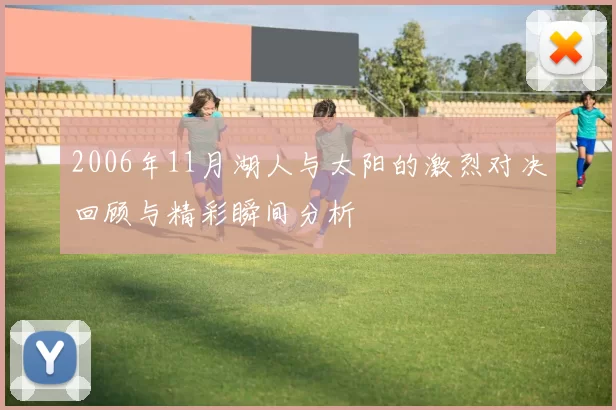 2006年11月湖人与太阳的激烈对决回顾与精彩瞬间分析