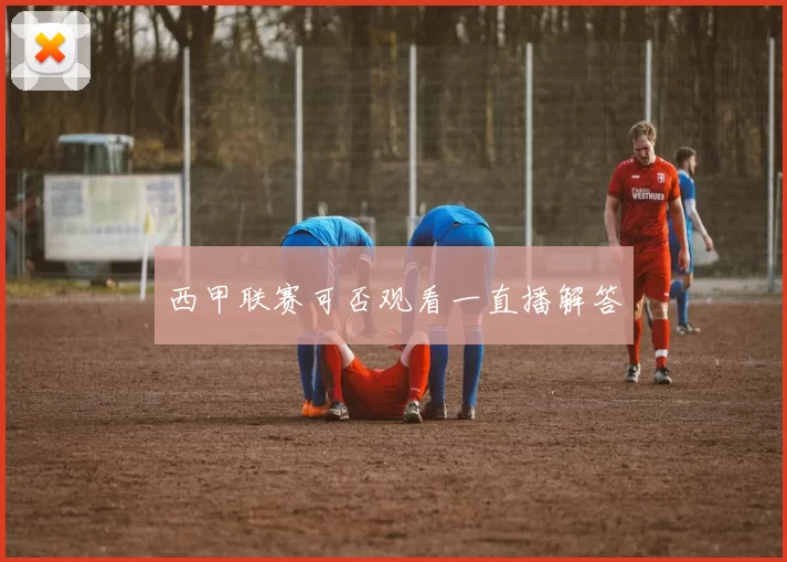 西甲联赛可否观看一直播解答