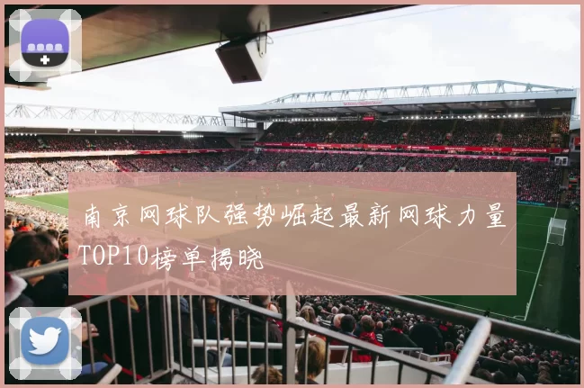 南京网球队强势崛起最新网球力量TOP10榜单揭晓