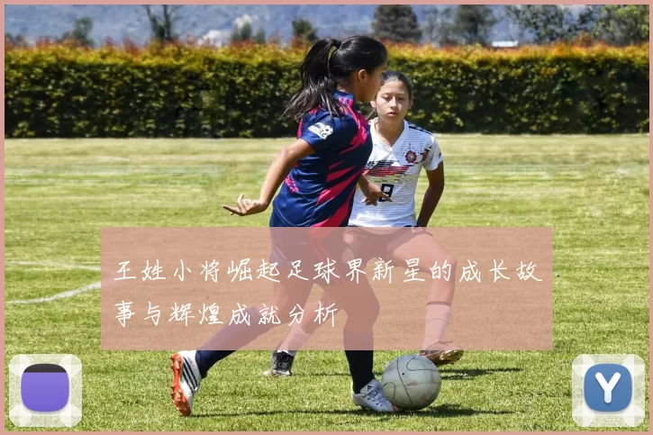 王姓小将崛起足球界新星的成长故事与辉煌成就分析