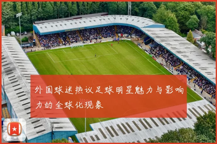 外国球迷热议足球明星魅力与影响力的全球化现象