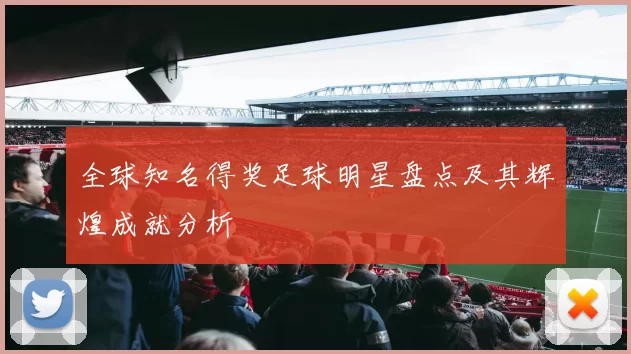 全球知名得奖足球明星盘点及其辉煌成就分析