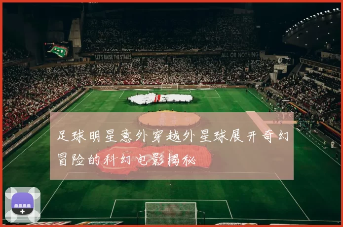 足球明星意外穿越外星球展开奇幻冒险的科幻电影揭秘