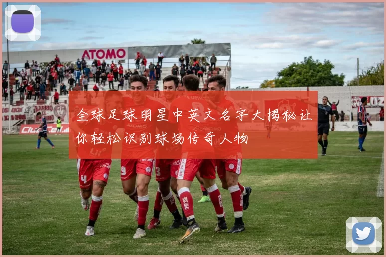 全球足球明星中英文名字大揭秘让你轻松识别球场传奇人物
