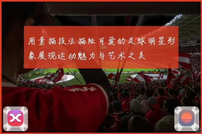 用素描技法描绘可爱的足球明星形象展现运动魅力与艺术之美