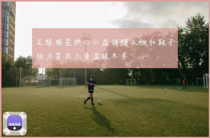 足球明星热心公益捐赠衣物和鞋子助力贫困儿童温暖冬季