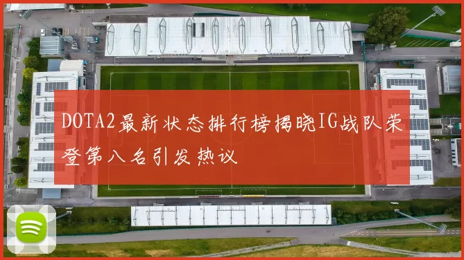 DOTA2最新状态排行榜揭晓IG战队荣登第八名引发热议