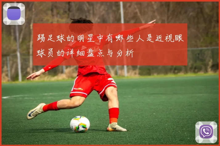 踢足球的明星中有哪些人是近视眼球员的详细盘点与分析