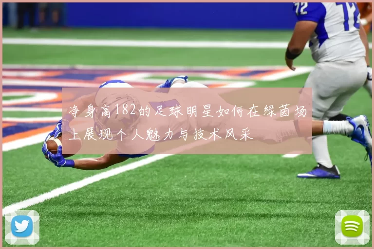 净身高182的足球明星如何在绿茵场上展现个人魅力与技术风采