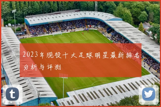 2023年现役十大足球明星最新排名分析与评测