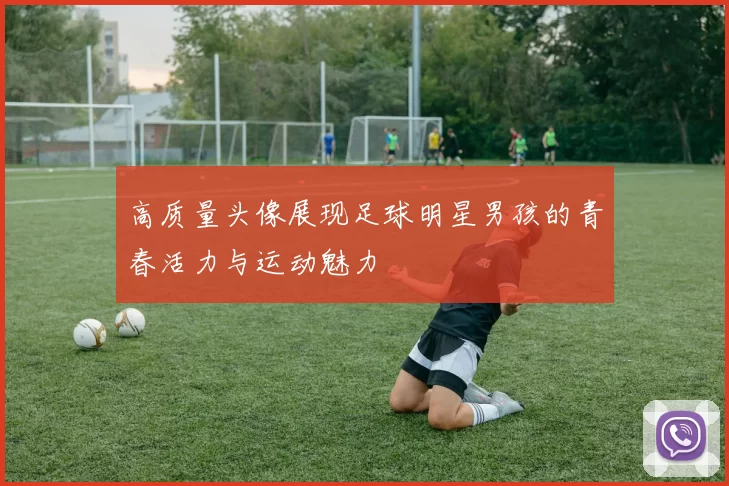 高质量头像展现足球明星男孩的青春活力与运动魅力