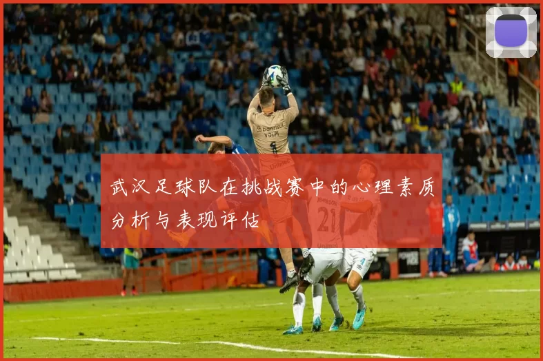 武汉足球队在挑战赛中的心理素质分析与表现评估