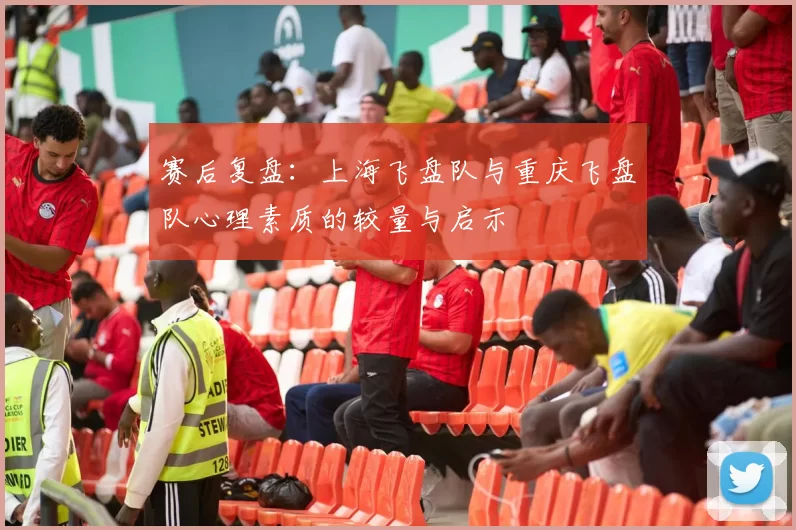 赛后复盘：上海飞盘队与重庆飞盘队心理素质的较量与启示