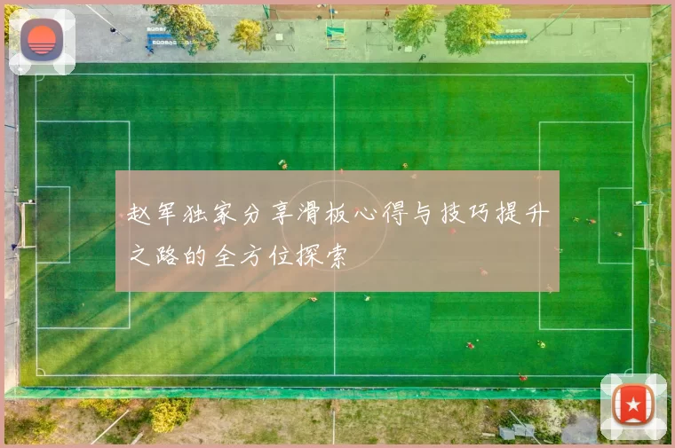 赵军独家分享滑板心得与技巧提升之路的全方位探索