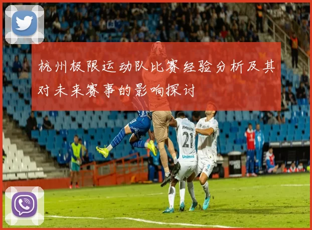 杭州极限运动队比赛经验分析及其对未来赛事的影响探讨